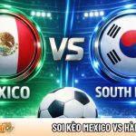 Soi kèo Mexico vs Hàn Quốc